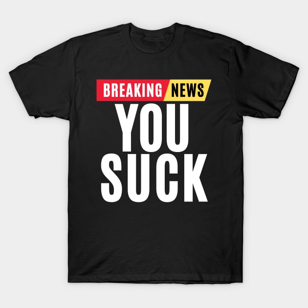 Breaking news you suck - funny breaking news T-Shirt by MerchByThisGuy